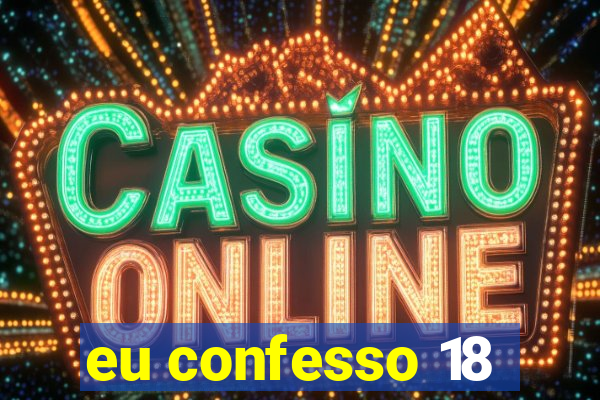 eu confesso 18